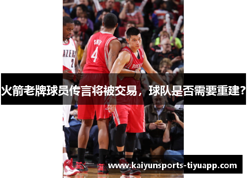 火箭老牌球员传言将被交易，球队是否需要重建？