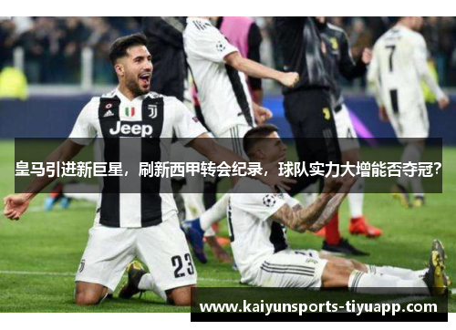 皇马引进新巨星，刷新西甲转会纪录，球队实力大增能否夺冠？