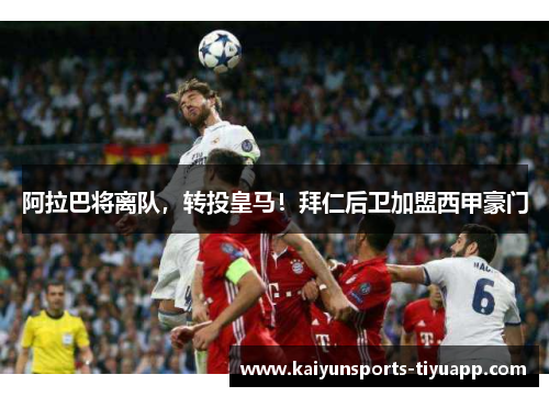 阿拉巴将离队，转投皇马！拜仁后卫加盟西甲豪门