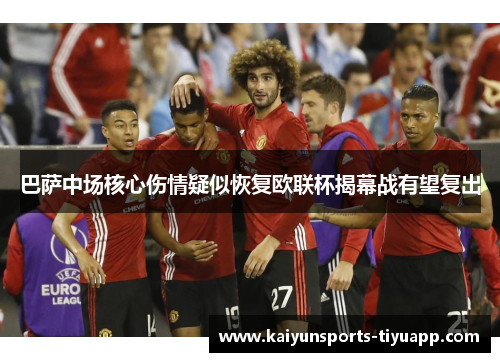 巴萨中场核心伤情疑似恢复欧联杯揭幕战有望复出