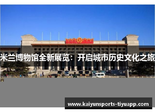 米兰博物馆全新展览：开启城市历史文化之旅