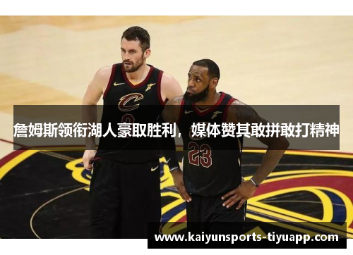 詹姆斯领衔湖人豪取胜利，媒体赞其敢拼敢打精神