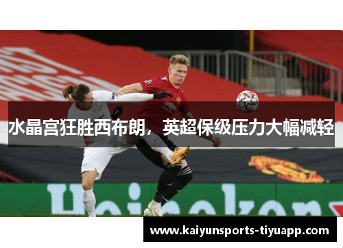 水晶宫狂胜西布朗，英超保级压力大幅减轻