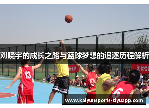 刘晓宇的成长之路与篮球梦想的追逐历程解析