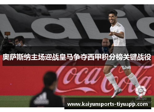 奥萨斯纳主场迎战皇马争夺西甲积分榜关键战役