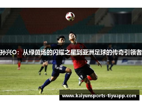 孙兴O：从绿茵场的闪耀之星到亚洲足球的传奇引领者