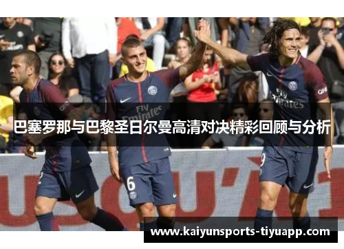 巴塞罗那与巴黎圣日尔曼高清对决精彩回顾与分析