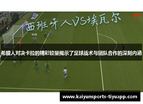 希腊人对决卡拉的精彩较量揭示了足球战术与团队合作的深刻内涵