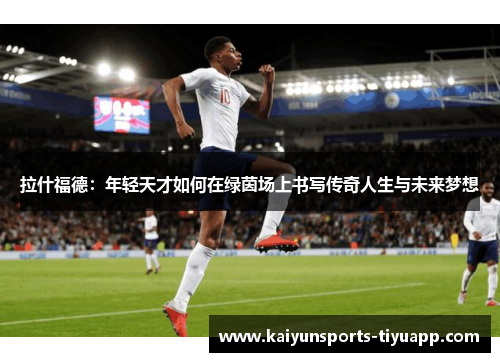 拉什福德：年轻天才如何在绿茵场上书写传奇人生与未来梦想