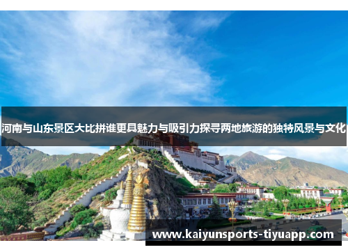 河南与山东景区大比拼谁更具魅力与吸引力探寻两地旅游的独特风景与文化