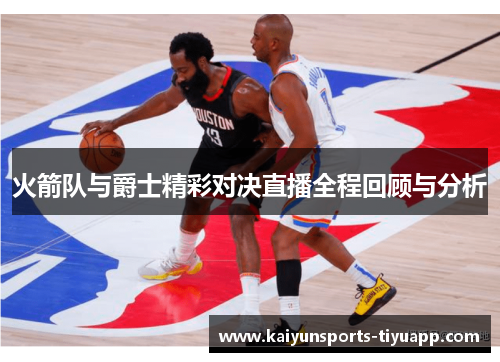 火箭队与爵士精彩对决直播全程回顾与分析