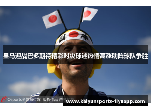 皇马迎战巴多期待精彩对决球迷热情高涨助阵球队争胜