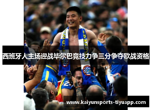 西班牙人主场迎战毕尔巴竞技力争三分争夺欧战资格