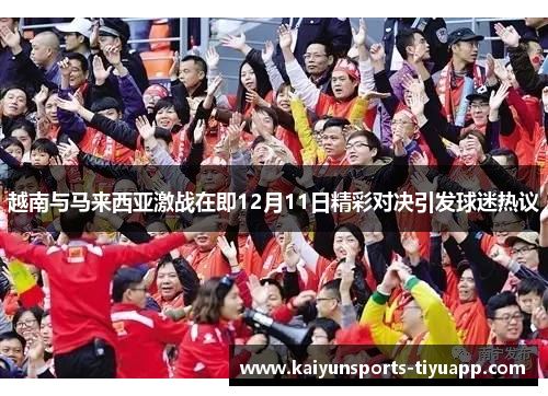 越南与马来西亚激战在即12月11日精彩对决引发球迷热议