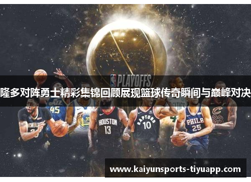 隆多对阵勇士精彩集锦回顾展现篮球传奇瞬间与巅峰对决