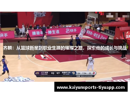 齐麟：从篮球新星到职业生涯的璀璨之路，探索他的成长与挑战