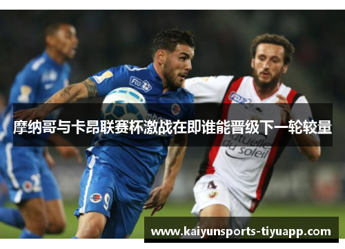 摩纳哥与卡昂联赛杯激战在即谁能晋级下一轮较量