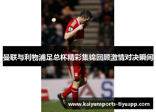 曼联与利物浦足总杯精彩集锦回顾激情对决瞬间